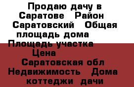 Продаю дачу в Саратове › Район ­ Саратовский › Общая площадь дома ­ 50 › Площадь участка ­ 400 › Цена ­ 490 000 - Саратовская обл. Недвижимость » Дома, коттеджи, дачи продажа   . Саратовская обл.